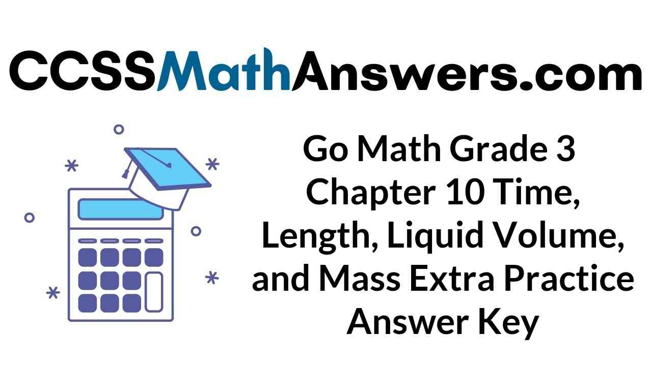 go-math-grade-3-chapter-10-time-length-liquid-volume-and-mass-extra-practice-answer-key