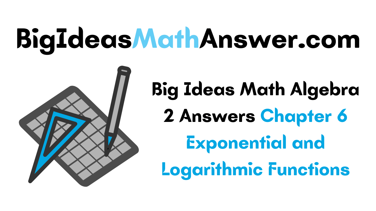 Big Ideas Math Algebra 2 Answers Chapter 6 Exponential and Logarithmic Functions